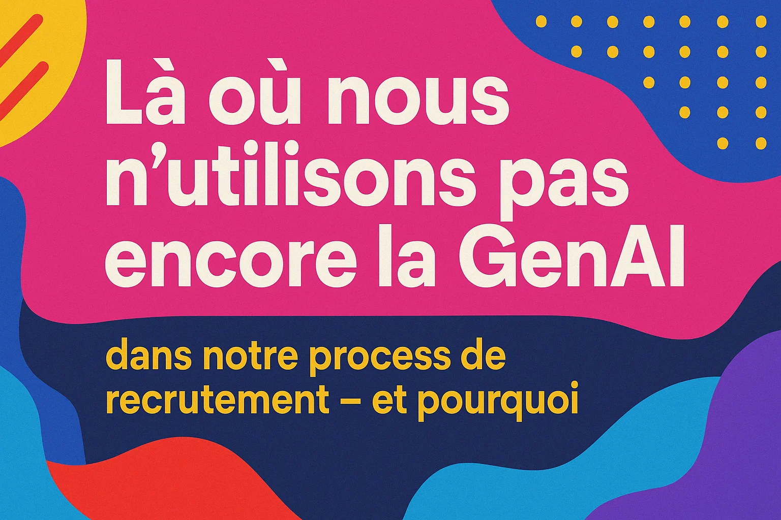 Là ou nous n'utilisons pas l'IA dans notre process de recrutement - et pourquoi